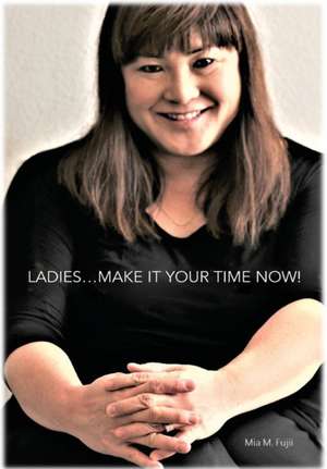 Ladies...YOUR TIME IS NOW! de Mia M. Fujii