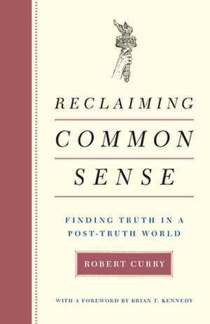 Reclaiming Common Sense: Finding Truth in a Post-Truth World de Robert Curry