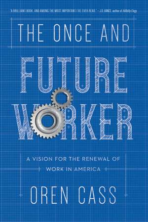 The Once and Future Worker: A Vision for the Renewal of Work in America de Oren Cass