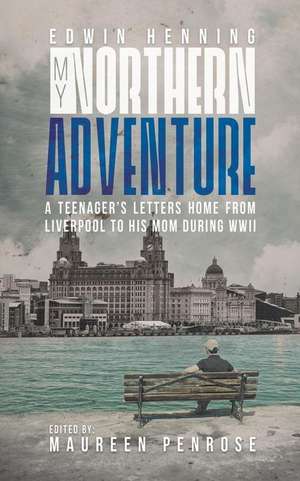 My Northern Adventure: A Teenager's Letters Home from Liverpool to His Mom During WWII de Edwin Henning