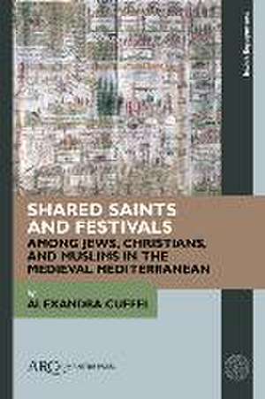 Shared Saints and Festivals among Jews, Christians, and Muslims in the Medieval Mediterranean de Alexandra Cuffel