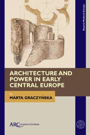 Architecture and Power in Early Central Europe de Marta Graczynska