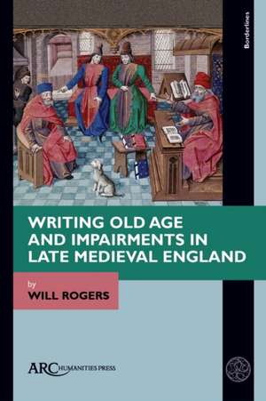 Writing Old Age and Impairments in Late Medieval England de Will Rogers