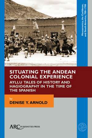 Situating the Andean Colonial Experience de Denise Y Arnold