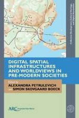 Digital Spatial Infrastructures and Worldviews in Pre–Modern Societies de Alexandra Petrulevich