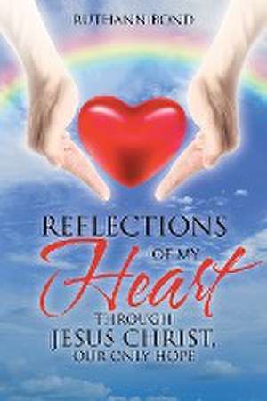 Reflections of my Heart through Jesus Christ, our only hope de Ruthann Bond