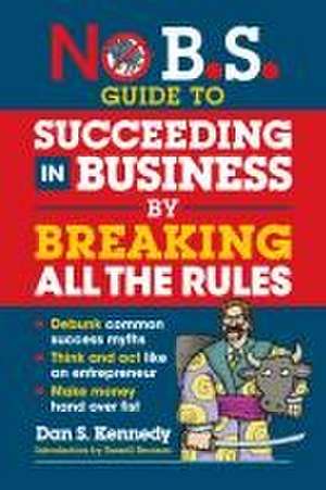 No B.S. Guide to Succeeding in Business by Breaking All the Rules de Dan S Kennedy