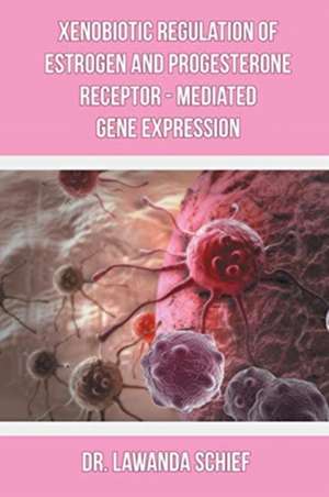 Xenobiotic Regulation of Estrogen and Progesterone Receptor - Mediated Gene Expression de Lawanda Schief