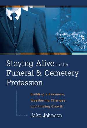 Staying Alive in the Funeral & Cemetery Profession de Jake Johnson