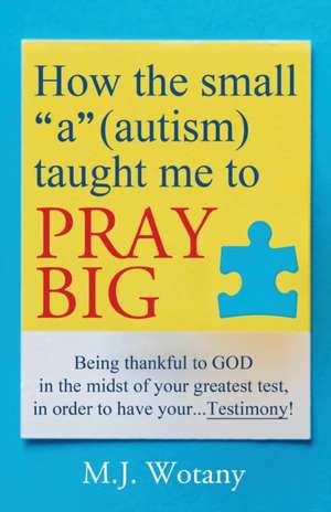 How the small "a" (autism) taught me to PRAY BIG de M. J. Wotany