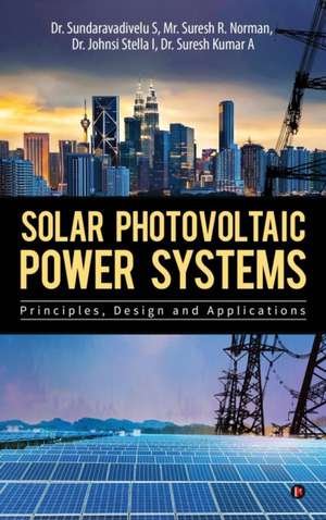 Solar Photovoltaic Power Systems: Principles, Design and Applications de Sundaravadivelu S.