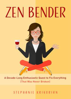 Zen Bender: A Decade-Long Enthusiastic Quest to Fix Everything (That Was Never Broken) de Stephanie Krikorian