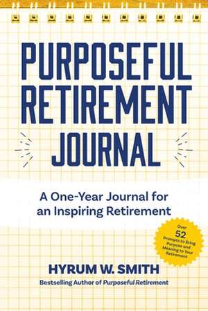 Purposeful Retirement Journal: A Journal to Challenge and Inspire Every Week of the Year de Hyrum W. Smith