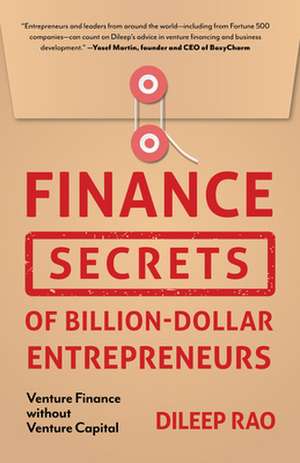 Finance Secrets of Billion-Dollar Entrepreneurs: Venture Finance Without Venture Capital de Dileep Rao