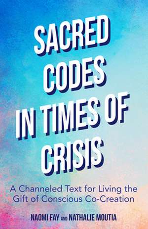 Sacred Codes in Times of Crisis: A Channeled Text for Living the Gift of Conscious Co-Creation de Nathalie Moutia