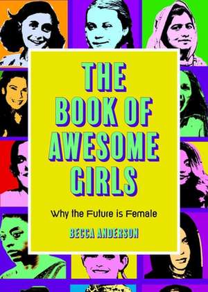 The Book of Awesome Girls: Why the Future Is Female de Becca Anderson