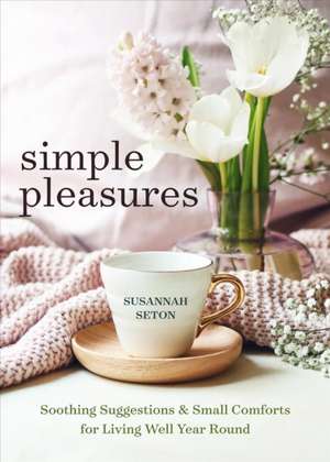 Simple Pleasures: Soothing Suggestions and Small Comforts for Living Well Year Round de Susannah Seton