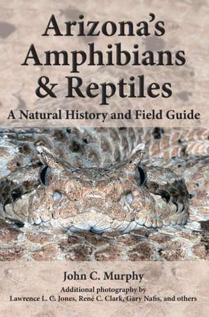 Arizona's Amphibians & Reptiles: A Natural History and Field Guide de John C. Murphy