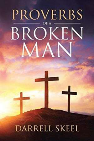 Proverbs Of A Broken Man de Darrell Skeel