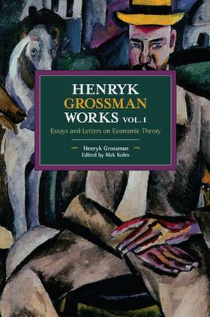 Henryk Grossman Works, Volume 1: Essays and Letters on Economic Theory de Henryk Grossman