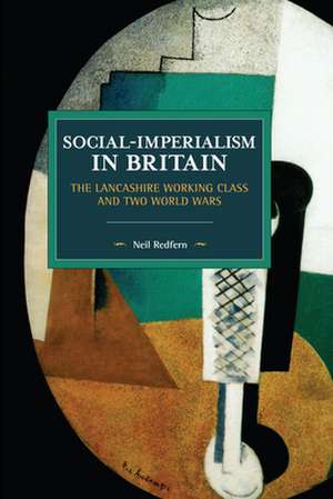 Social-Imperialism in Britain: The Lancashire Working Class and Two World Wars de Neil Redfern