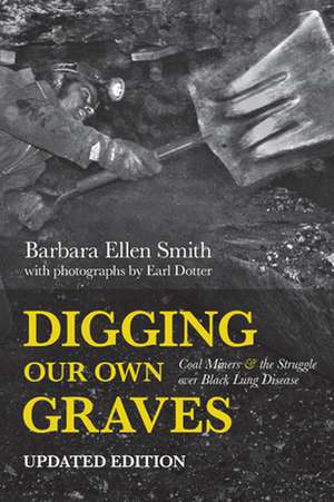 Digging Our Own Graves: Coal Miners and the Struggle Over Black Lung Disease de Barbara Ellen Smith