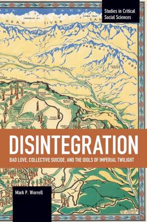 Disintegration: Bad Love, Collective Suicide, and the Idols of Imperial Twilight de Mark P Worrell