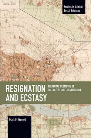 Resignation and Ecstasy: The Moral Geometry of Collective Self-Destruction de Mark P. Worrell