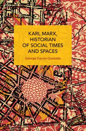 Karl Marx, Historian of Social Times and Spaces Karl Marx, Historian of Social Times and Spaces de George Garcia-Quesada