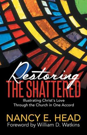 Restoring the Shattered: Illustrating Christ's Love Through the Church in One Accord de Nancy E. Head