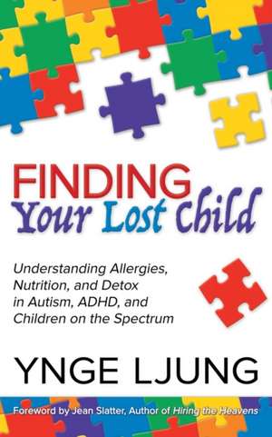 Finding Your Lost Child: Understanding Allergies, Nutrition, and Detox in Autism and Children on the Spectrum de Ynge Ljung