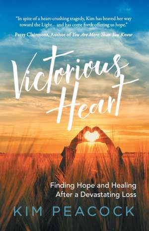 Victorious Heart: Finding Hope and Healing After a Devastating Loss de Kim Peacock