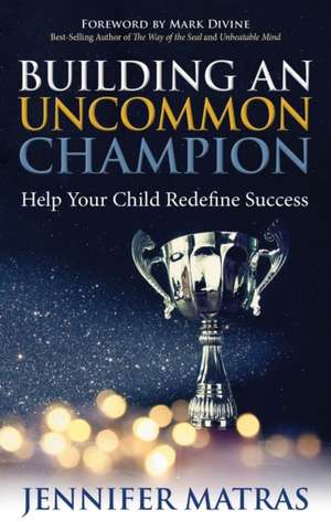 Building an Uncommon Champion: Help Your Child Redefine Success de Jennifer Matras