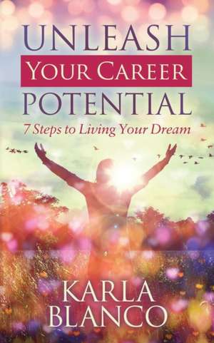 Unleash Your Career Potential: 7 Steps to Living Your Dream de Karla Blanco