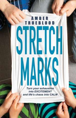 Stretch Marks: Turn Your Exhaustion Intoexcitement, Your Frustration Intofocus, and Life's Chaos Into Calm de Amber Trueblood