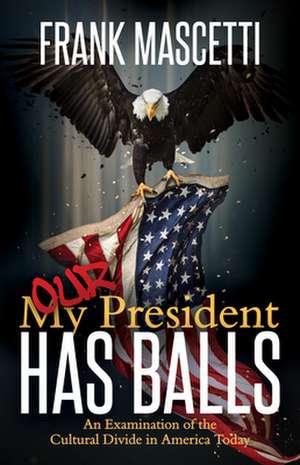 My (Our) President Has Balls!: An Examination of the Cultural Divide in America Today de Frank Mascetti