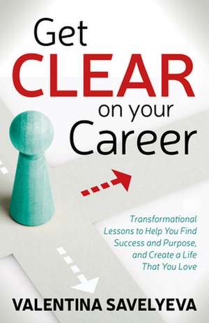 Get Clear on Your Career: Transformational Lessons to Help You Find Success and Purpose, and Create a Life That You Love de Valentina Savelyeva