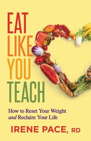 Eat Like You Teach: Reboot Your Focus, Reset Your Weight, and Revive Your Mojo de Irene Pace