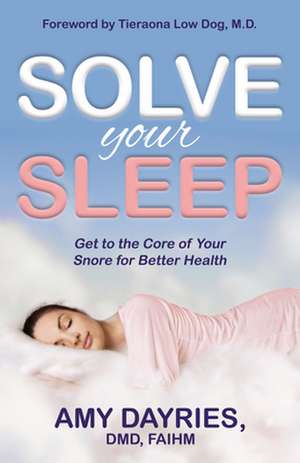 Solve Your Sleep: Get to the Core of Your Snore for Better Health de AmyDMD Dayries