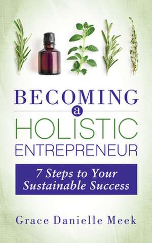 Becoming a Holistic Entrepreneur: 7 Steps to Your Sustainable Success de Grace Danielle Meek