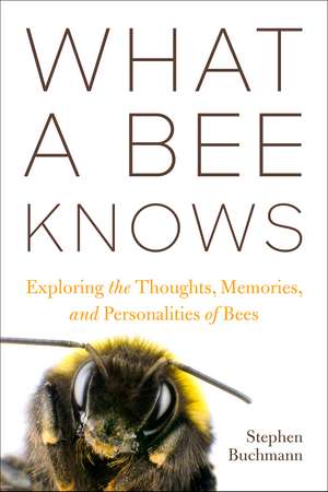 What a Bee Knows: Exploring the Thoughts, Memories, and Personalities of Bees de Stephen L. Buchmann