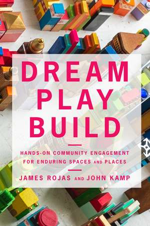 Dream Play Build: Hands-On Community Engagement for Enduring Spaces and Places de James Rojas