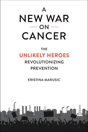 A New War on Cancer: The Unlikely Heroes Revolutionizing Prevention de Kristina Marusic