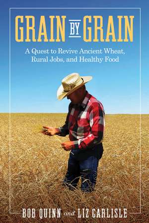 Grain by Grain: A Quest to Revive Ancient Wheat, Rural Jobs, and Healthy Food de Bob Quinn