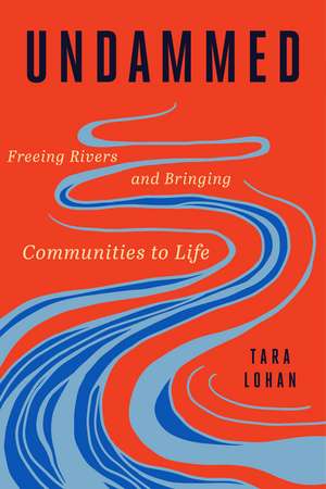 Undammed: Freeing Rivers and Bringing Communities to Life de Tara Lohan