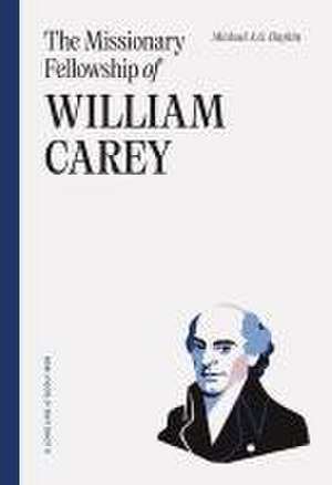 The Missionary Fellowship of William Carey de Michael A G Haykin