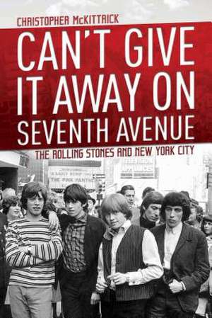 Can't Give It Away on Seventh Avenue: The Rolling Stones and New York City de Christopher McKittrick