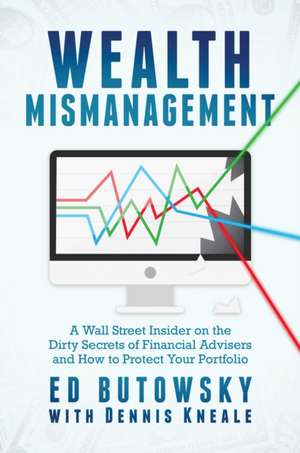 Wealth Mismanagement: A Wall Street Insider on the Dirty Secrets of Financial Advisers and How to Protect Your Portfolio de Ed Butowsky