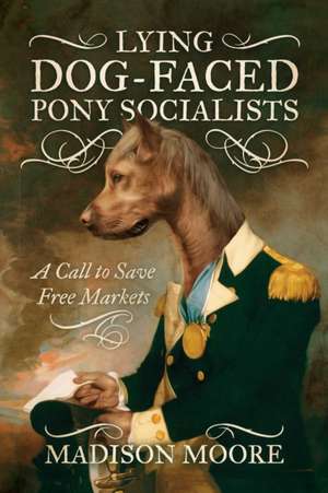 Lying Dog-Faced Pony Socialists: A Call to Save Free Markets de Madison Moore