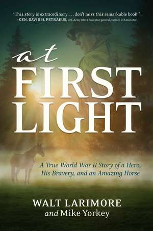 At First Light: A True World War II Story of a Hero, His Bravery, and an Amazing Horse de Walt Larimore MD